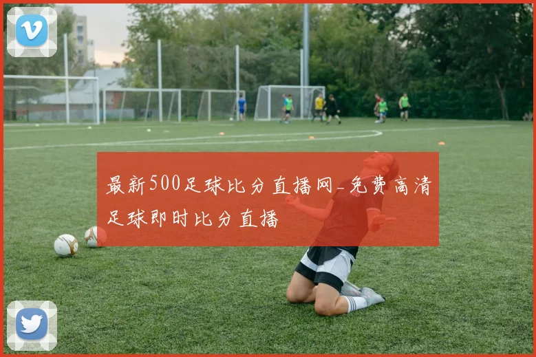 最新500足球比分直播网_免费高清足球即时比分直播