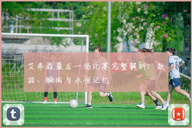 艾弗森最后一场比赛完整解析：数据、瞬间与永恒记忆