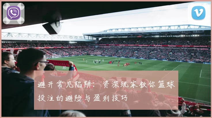 避开常见陷阱：资深玩家教你篮球投注的避险与盈利技巧