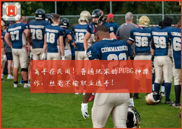 高手在民间！普通玩家的PUBG神操作，丝毫不输职业选手！