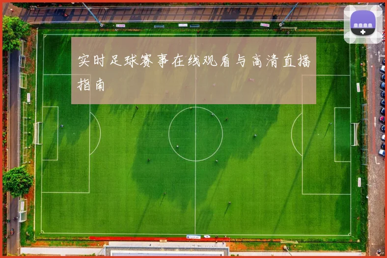 实时足球赛事在线观看与高清直播指南