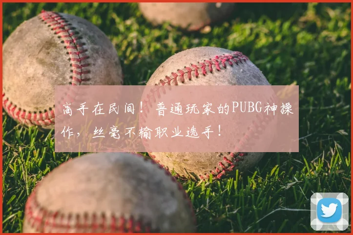 高手在民间！普通玩家的PUBG神操作，丝毫不输职业选手！
