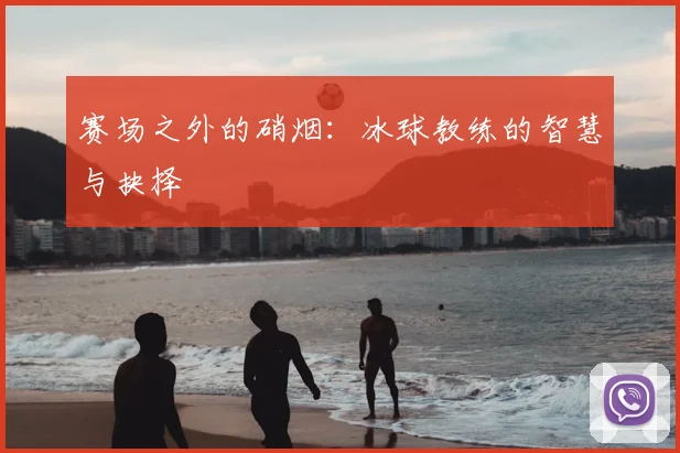 赛场之外的硝烟：冰球教练的智慧与抉择