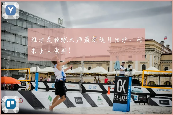 谁才是控球大师最新统计出炉，结果出人意料！